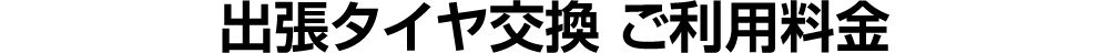 出張タイヤ交換 ご利用料金